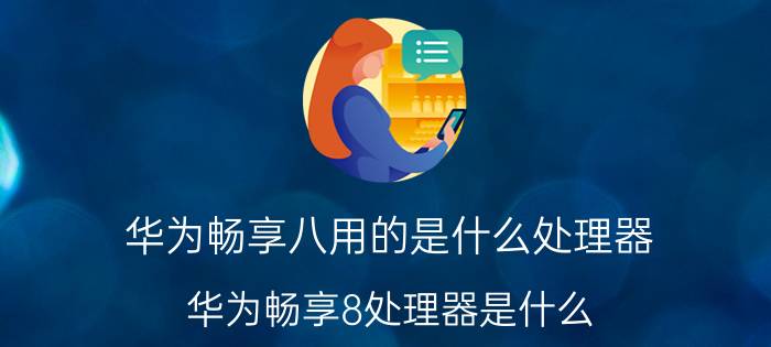 华为畅享八用的是什么处理器 华为畅享8处理器是什么？